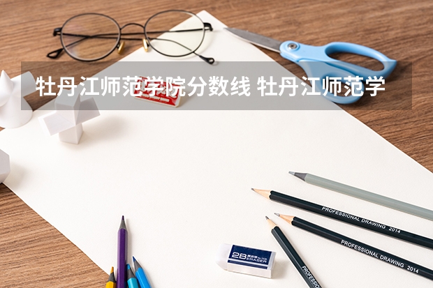 牡丹江师范学院分数线 牡丹江师范学院所有专业最低录取分数线