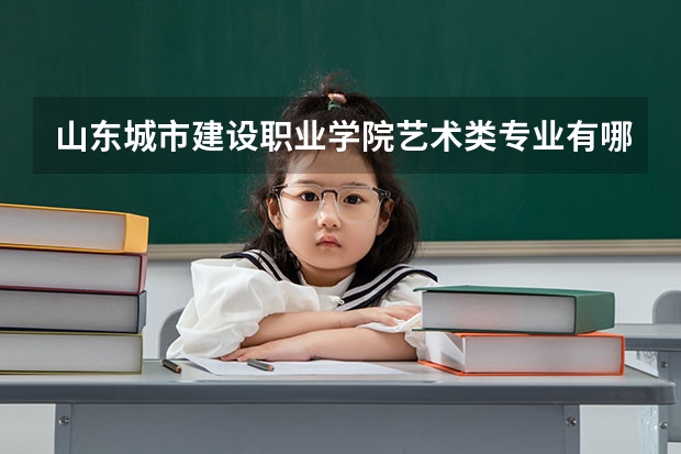 山东城市建设职业学院艺术类专业有哪些？