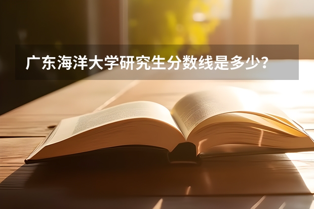 广东海洋大学研究生分数线是多少?