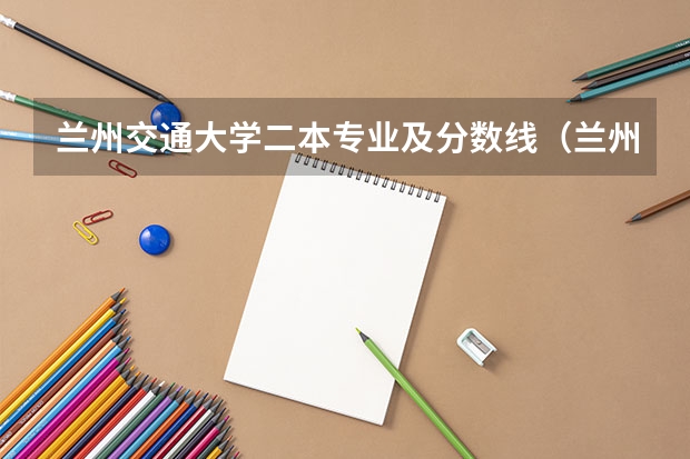 兰州交通大学二本专业及分数线（兰州交通大学 专科分数线）