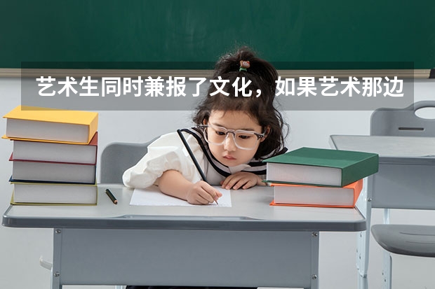 艺术生同时兼报了文化，如果艺术那边没有被录取，那么文化这边还会有学校录取吗？