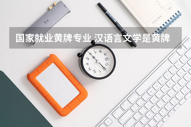 国家就业黄牌专业 汉语言文学是黄牌专业？就业率低？失业率高？紧急求助！！！！！！