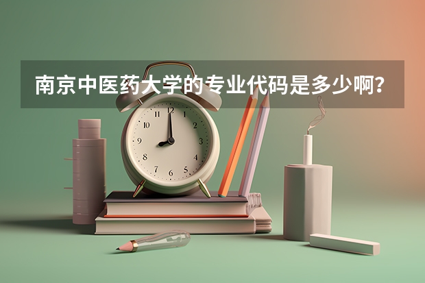 南京中医药大学的专业代码是多少啊？