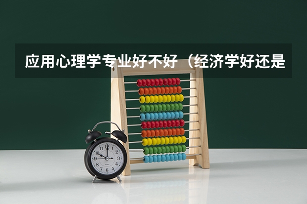 应用心理学专业好不好（经济学好还是金融学好。就业前景怎样）