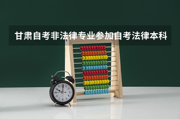 甘肃自考非法律专业参加自考法律本科要加考哪些