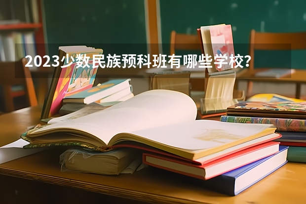 2023少数民族预科班有哪些学校？有哪些要求？