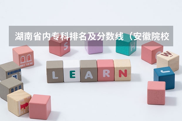 湖南省内专科排名及分数线（安徽院校录取分数线排行）