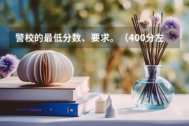 警校的最低分数、要求。（400分左右的二本警校）