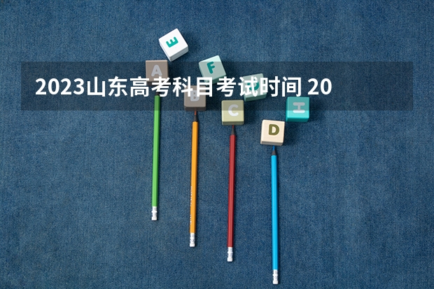 2023山东高考科目考试时间 2024山东高考时间科目表 高考将持续几天