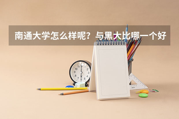 南通大学怎么样呢?与黑大比哪一个好