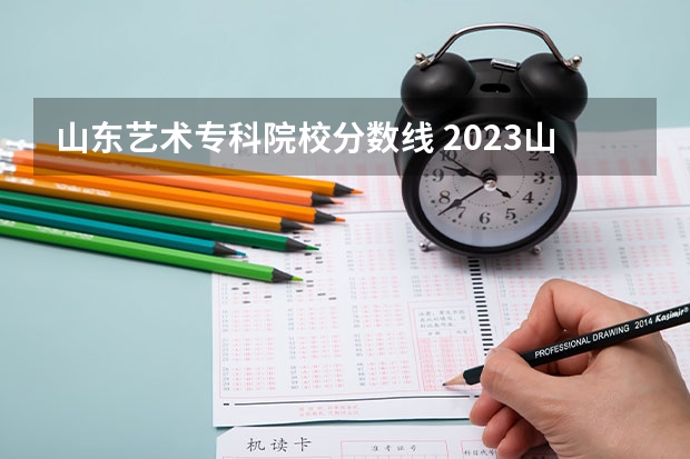 山东艺术专科院校分数线 2023山东高考艺术类分数线