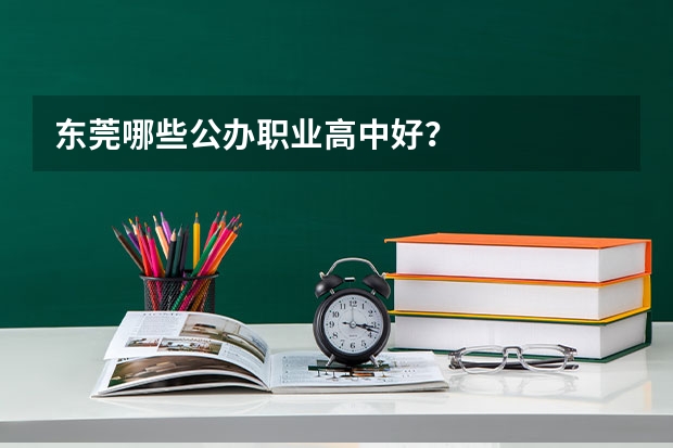 东莞哪些公办职业高中好?