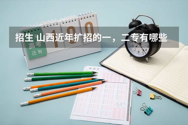 招生 山西近年扩招的一,二专有哪些,最好分低点,大家帮忙拉