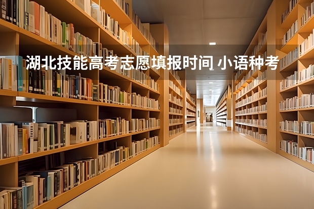 湖北技能高考志愿填报时间 小语种考试?