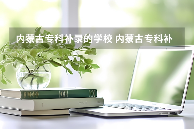 内蒙古专科补录的学校 内蒙古专科补录