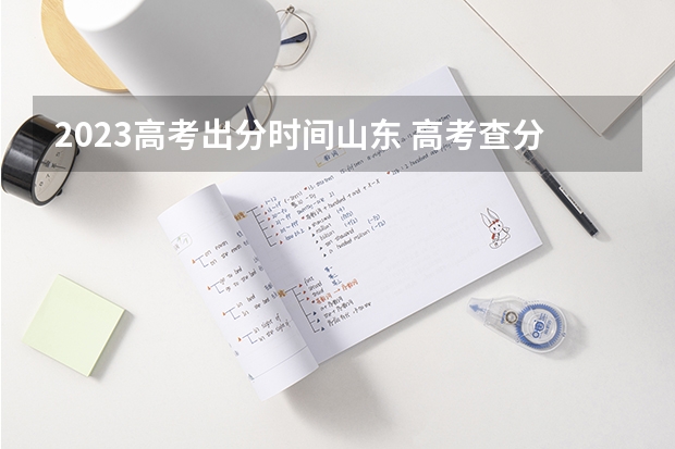 2023高考出分时间山东 高考查分时间高考放榜时间表