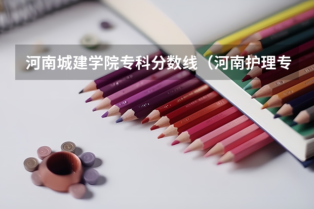 河南城建学院专科分数线（河南护理专科学校分数线排名）