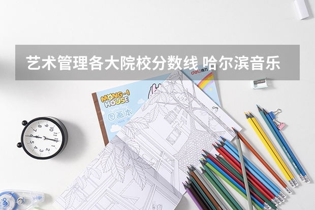 艺术管理各大院校分数线 哈尔滨音乐学院艺术管理文化课分数线