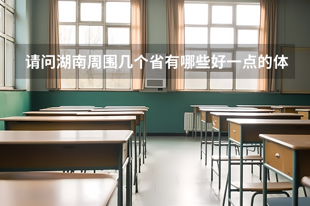 请问湖南周围几个省有哪些好一点的体育大学,我是体育生,我感觉湖南体育大学不太好,我现在只能考个二本