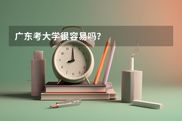 广东考大学很容易吗?