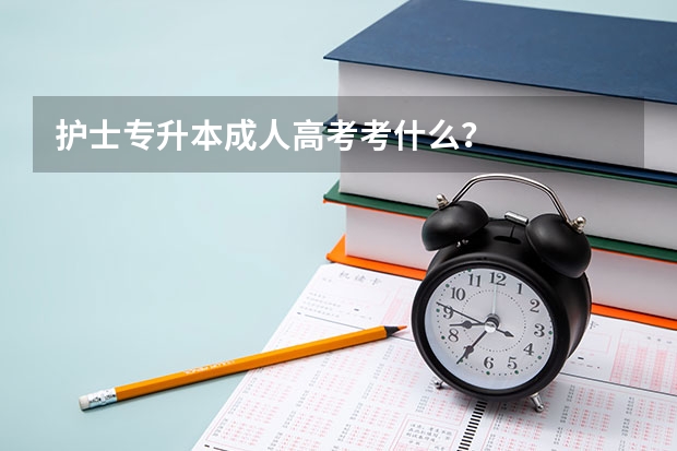 护士专升本成人高考考什么？