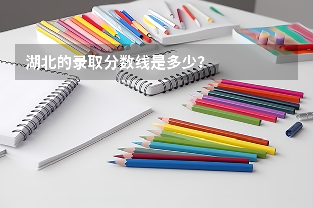 湖北的录取分数线是多少？