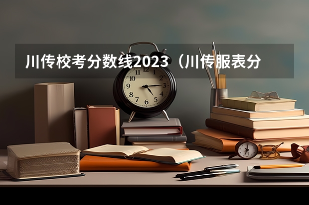 川传校考分数线2023（川传服表分数线）