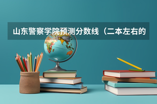 山东警察学院预测分数线（二本左右的警校）