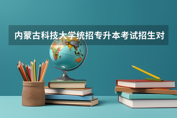 内蒙古科技大学统招专升本考试招生对应专业目录?(呼和浩特民族学院统招专升本考试招生对应专业目录?)