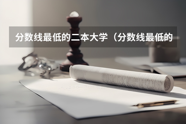 分数线最低的二本大学（分数线最低的二本大学）