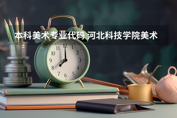 本科美术专业代码 河北科技学院美术类专业代码