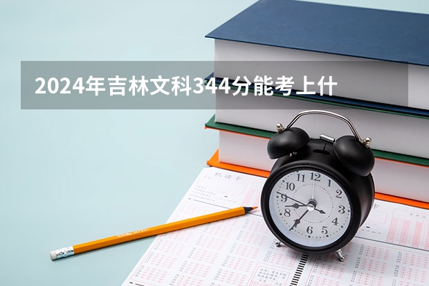2024年吉林文科344分能考上什么大学？