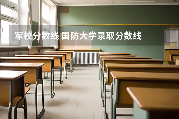 军校分数线 国防大学录取分数线