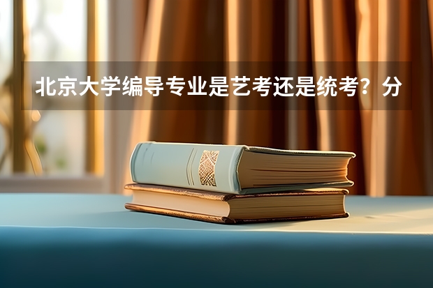 北京大学编导专业是艺考还是统考？分数线大概多少？