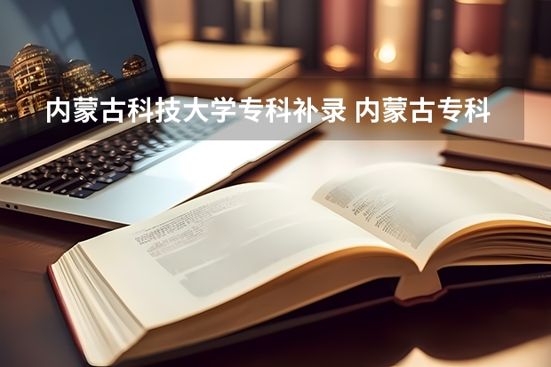 内蒙古科技大学专科补录·· 内蒙古专科补录