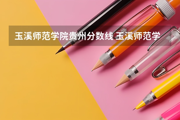 玉溪师范学院贵州分数线 玉溪师范学院三校生录取分数线