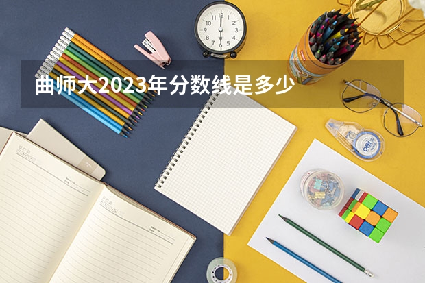 曲师大2023年分数线是多少