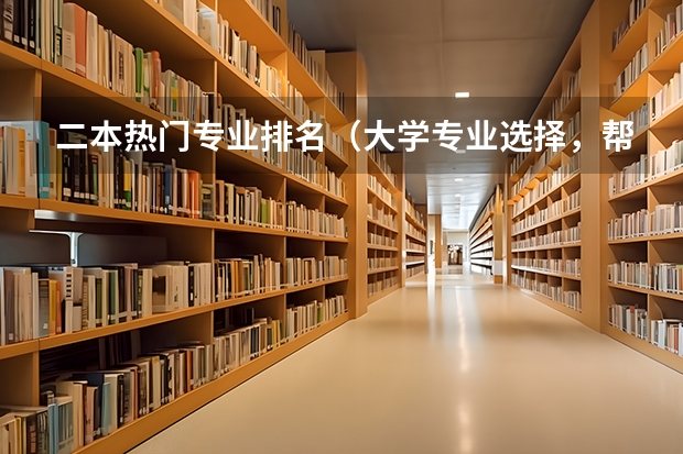 二本热门专业排名（大学专业选择，帮我推荐一些专业吧）