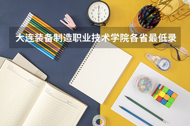 大连装备制造职业技术学院各省最低录取分数线及位次 重庆专科学校录取分数线