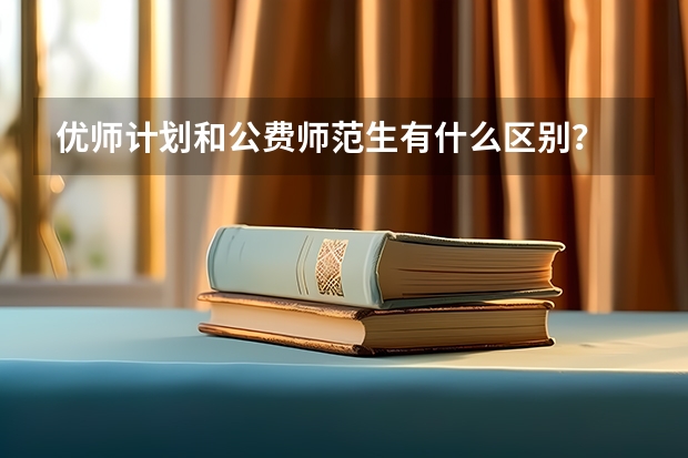 优师计划和公费师范生有什么区别？