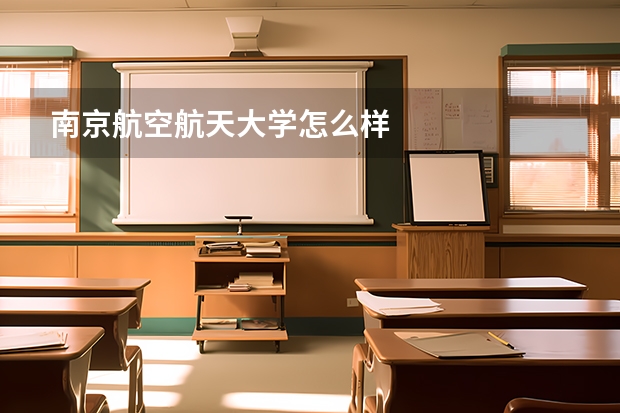 南京航空航天大学怎么样