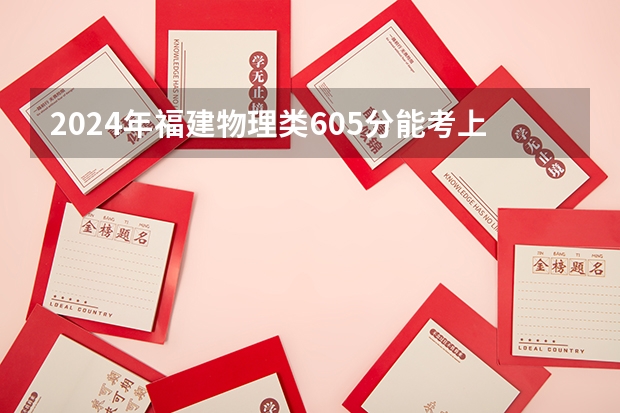 2024年福建物理类605分能考上什么大学?