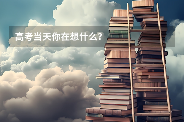高考当天你在想什么？
