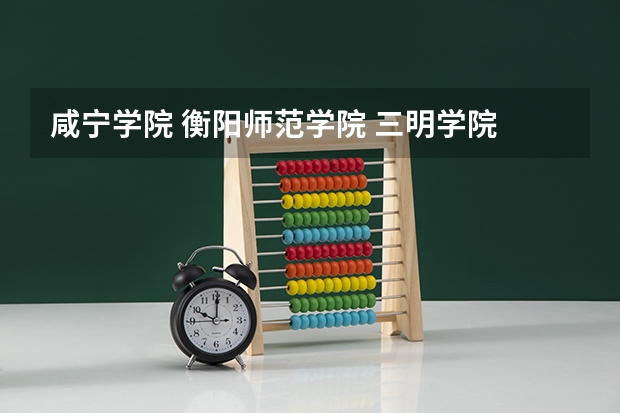 咸宁学院 衡阳师范学院 三明学院 龙岩学院 哪个好