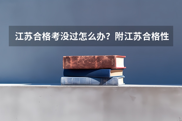 江苏合格考没过怎么办？附江苏合格性考试不过的影响？