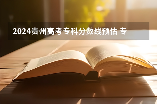2024贵州高考专科分数线预估 专科录取分数线预测多少分