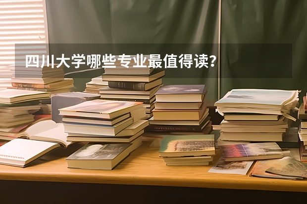 四川大学哪些专业最值得读？