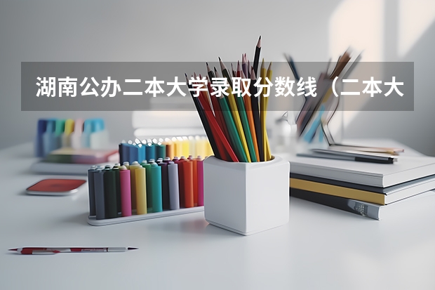 湖南公办二本大学录取分数线（二本大学排名及分数线）