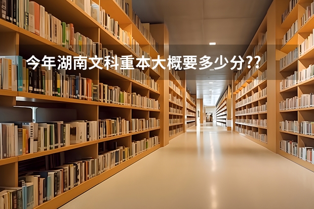 今年湖南文科重本大概要多少分??