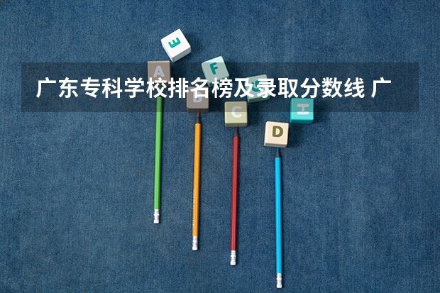 广东专科学校排名榜及录取分数线 广东民办专科学校排名及分数线